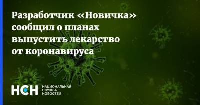 Разработчик «Новичка» сообщил о планах выпустить лекарство от коронавируса