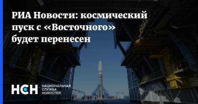 РИА Новости: космический пуск с «Восточного» будет перенесен