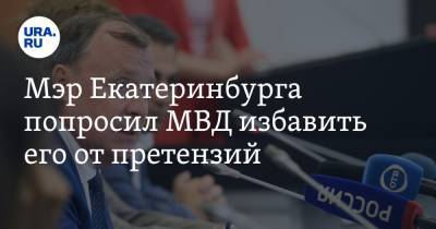 Мэр Екатеринбурга попросил МВД избавить его от претензий