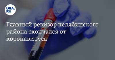 Главный ревизор челябинского района скончался от коронавируса