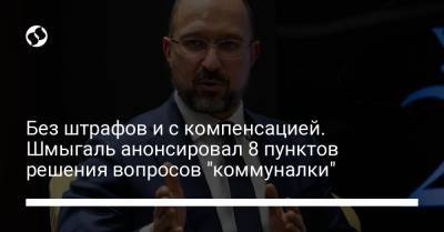 Без штрафов и с компенсацией. Шмыгаль анонсировал 8 пунктов решения вопросов "коммуналки"