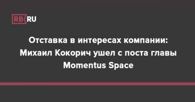 Отставка в интересах компании: Михаил Кокорич ушел с поста главы Momentus Space