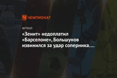 «Зенит» недоплатил «Барселоне», Большунов извинился за удар соперника. Главное к утру