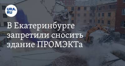 В Екатеринбурге запретили сносить здание ПРОМЭКТа