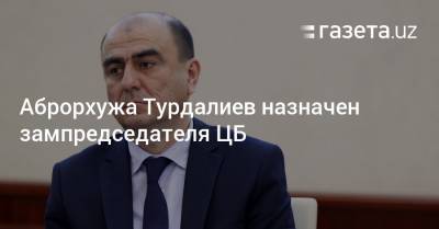 Аброрхужа Турдалиев назначен зампредседателя ЦБ