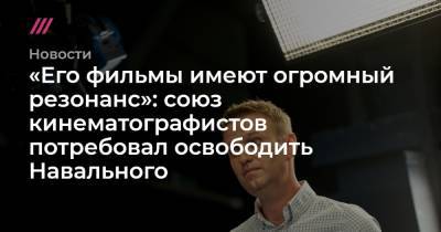 «Его фильмы имеют огромный резонанс»: союз кинематографистов потребовал освободить Навального