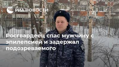 Росгвардеец спас мужчину с эпилепсией и задержал подозреваемого - ria.ru - Ханты-Мансийск - Югра - Сургут