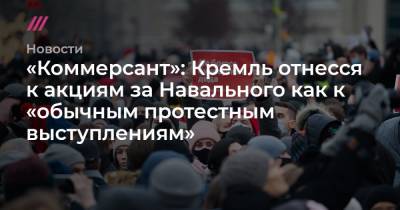 «Коммерсант»: Кремль отнесся к акциям за Навального как к «обычным протестным выступлениям»