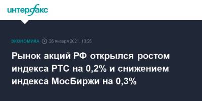 Рынок акций РФ открылся ростом индекса РТС на 0,2% и снижением индекса МосБиржи на 0,3%