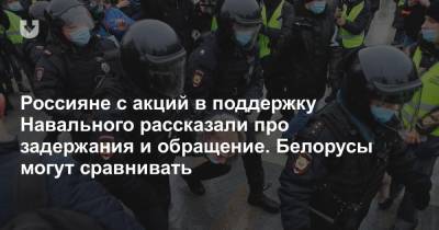 Россияне с акций в поддержку Навального рассказали про задержания и обращение. Белорусы могут сравнивать