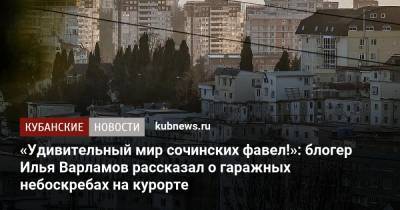 «Удивительный мир сочинских фавел!»: блогер Илья Варламов рассказал о гаражных небоскребах на курорте