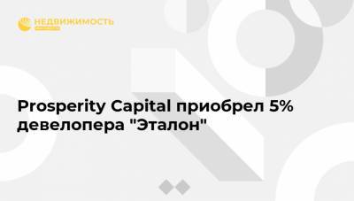 Prosperity Capital приобрел 5% девелопера "Эталон"