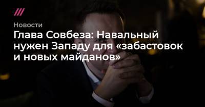 Глава Совбеза: Навальный нужен Западу для «забастовок и новых майданов»