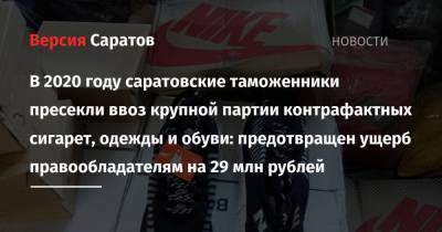В 2020 году саратовские таможенники пресекли ввоз крупной партии контрафактных сигарет, одежды и обуви: предотвращен ущерб правообладателям на 29 млн рублей