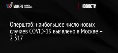 Оперштаб: наибольшее число новых случаев COVID-19 выявлено в Москве – 2 317