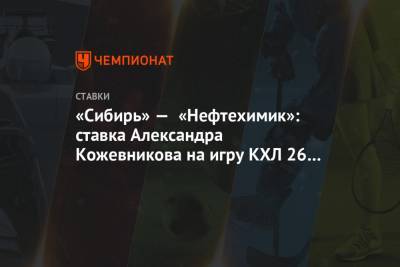 «Сибирь» — «Нефтехимик»: ставка Александра Кожевникова на игру КХЛ 26 января