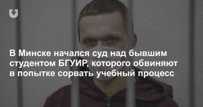 В Минске начался суд над бывшим студентом БГУИР, которого обвиняют в попытке сорвать учебный процесс