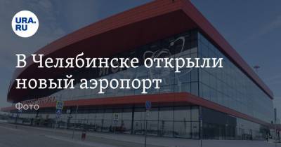 В Челябинске открыли новый аэропорт. Фото