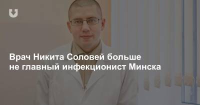Врач Никита Соловей больше не главный инфекционист Минска