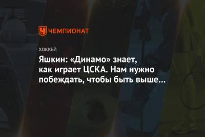 Яшкин: «Динамо» знает, как играет ЦСКА. Нам нужно побеждать, чтобы быть выше в таблице