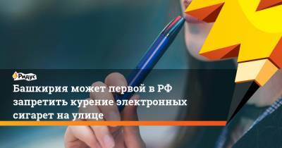 Башкирия может первой в РФ запретить курение электронных сигарет на улице