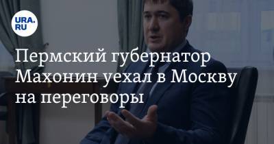 Пермский губернатор Махонин уехал в Москву на переговоры