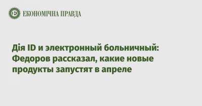 Дія ID и электронный больничный: Федоров рассказал, какие новые продукты запустят в апреле