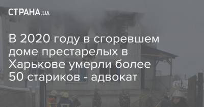 В 2020 году в сгоревшем доме престарелых в Харькове умерли более 50 стариков - адвокат