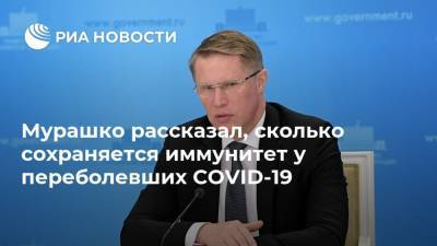 Мурашко рассказал, сколько сохраняется иммунитет у переболевших COVID-19