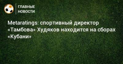 Metaratings: спортивный директор «Тамбова» Худяков находится на сборах «Кубани»