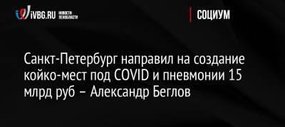 Санкт-Петербург направил на создание койко-мест под COVID и пневмонии 15 млрд руб – Александр Беглов