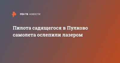 Пилота садящегося в Пулково самолета ослепили лазером