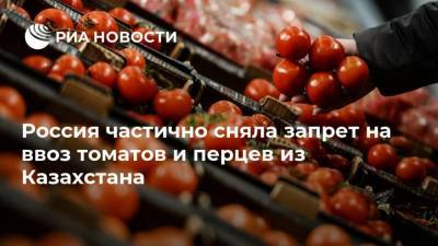 Россия частично сняла запрет на ввоз томатов и перцев из Казахстана