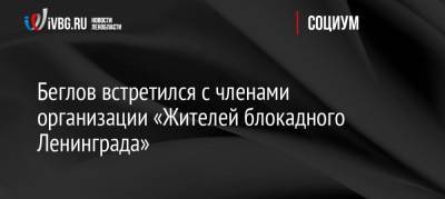 Беглов встретился с членами организации «Жителей блокадного Ленинграда»