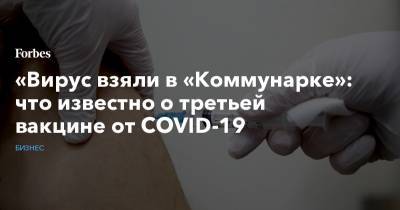«Вирус взяли в «Коммунарке»: что известно о третьей вакцине от Covid-19