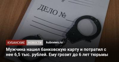 Мужчина нашел банковскую карту и потратил с нее 6,5 тыс. рублей. Ему грозит до 6 лет тюрьмы