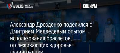 Александр Дрозденко поделился с Дмитрием Медведевым опытом использования браслетов, отслеживающих здоровье ленинградцев