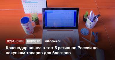 Краснодар вошел в топ-5 регионов России по покупкам товаров для блогеров