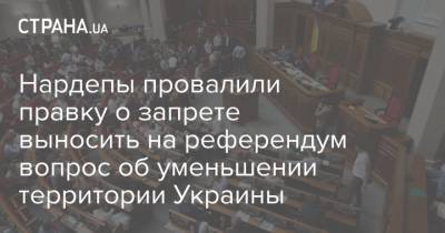Нардепы провалили правку о запрете выносить на референдум вопрос об уменьшении территории Украины