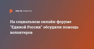 На социальном онлайн-форуме "Единой России" обсудили помощь волонтеров