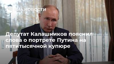 Депутат Калашников пояснил слова о портрете Путина на пятитысячной купюре