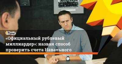 «Официальный рублевый миллиардер»: назван способ проверить счета Навального