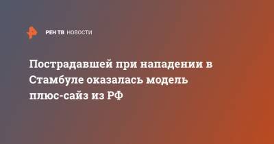 Пострадавшей при нападении в Стамбуле оказалась модель плюс-сайз из РФ