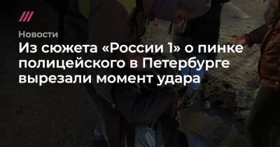 Из сюжета «России 1» о пинке полицейского в Петербурге вырезали момент удара