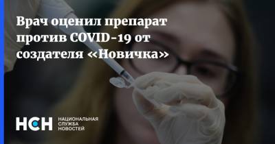 Врач оценил препарат против COVID-19 от создателя «Новичка»