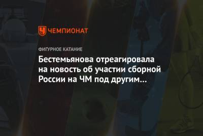 Бестемьянова отреагировала на новость об участии сборной России на ЧМ под другим названием