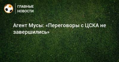 Агент Мусы: «Переговоры с ЦСКА не завершились»