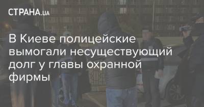В Киеве полицейские вымогали несуществующий долг у главы охранной фирмы