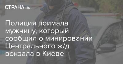 Полиция поймала мужчину, который сообщил о минировании Центрального ж/д вокзала в Киеве
