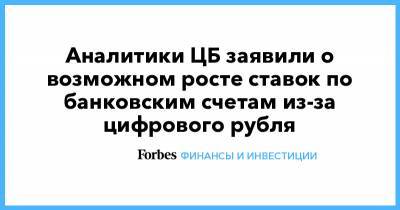Аналитики ЦБ заявили о возможном росте ставок по банковским счетам из-за цифрового рубля - forbes.ru